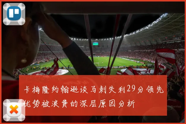 卡梅隆约翰逊谈马刺失利29分领先优势被浪费的深层原因分析