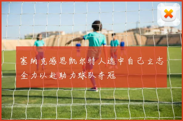 塞纳克感恩凯尔特人选中自己立志全力以赴助力球队夺冠