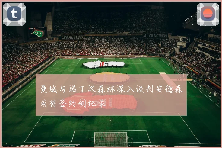 曼城与诺丁汉森林深入谈判安德森或将签约创纪录