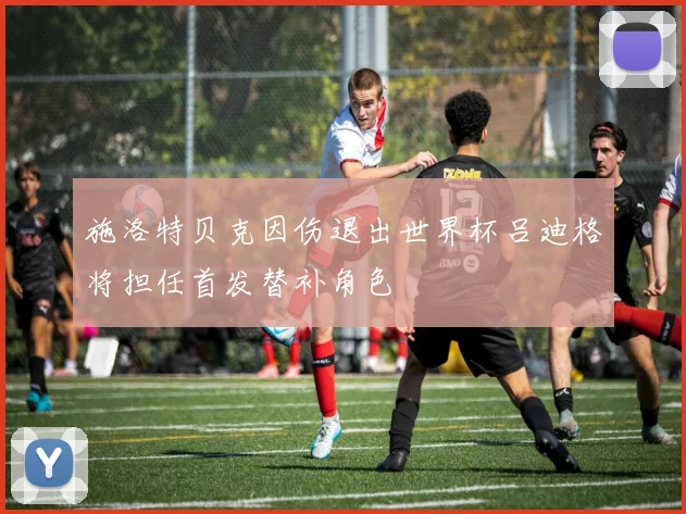 施洛特贝克因伤退出世界杯吕迪格将担任首发替补角色